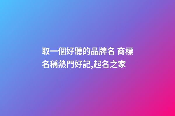 取一個好聽的品牌名 商標名稱熱門好記,起名之家-第1張-商標起名-玄機派